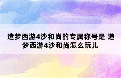 造梦西游4沙和尚的专属称号是 造梦西游4沙和尚怎么玩儿